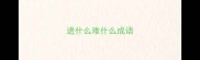 进什么难什么成语