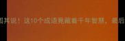冷门成语自圆其说这10个成语竟藏着千年智慧最后一个太绝了