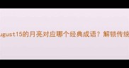 中秋月圆话团圆August15的月亮对应哪个经典成语解锁传统文化中的月亮智慧