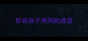形容孩子哭闹的成语