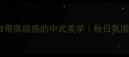 棕褐色系成语10个自带高级感的中式美学秋日氛围感拉满的文雅表达