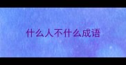 什么人不什么成语