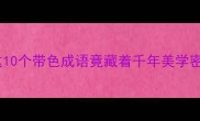这10个带色成语竟藏着千年美学密码