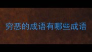 穷恶的成语有哪些成语