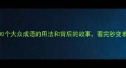 最全100个大众成语的用法和背后的故事看完秒变表达高手
