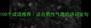 形容男生性格的100个成语推荐适合男性气质的诗词金句附使用场景