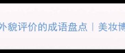 20个经典形容外貌评价的成语盘点美妆博主亲测避雷指南
