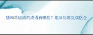 猪和羊组成的成语有哪些趣味与常见误区全