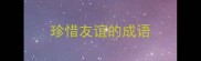 珍惜友谊的成语