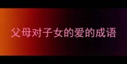 父母对子女的爱的成语