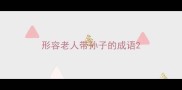 形容老人带孙子的成语