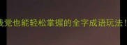 成语接龙全攻略手残党也能轻松掌握的全字成语玩法附保姆级入门指南