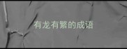 有龙有繁的成语