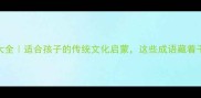 成语感人故事大全适合孩子的传统文化启蒙这些成语藏着千年智慧与泪点