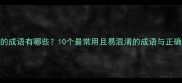 禁字开头的成语有哪些10个最常用且易混淆的成语与正确用法指南