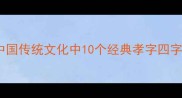 孝道传承盘点中国传统文化中10个经典孝字四字成语及深刻内涵