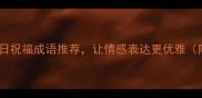 10个必用纪念日祝福成语推荐让情感表达更优雅附使用场景