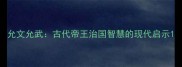 允文允武古代帝王治国智慧的现代启示