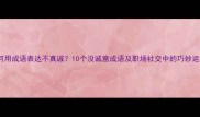 如何用成语表达不真诚10个没诚意成语及职场社交中的巧妙运用