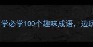 成语接龙亲子游戏小学必学100个趣味成语边玩边学提升语文成绩
