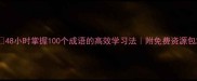 48小时掌握100个成语的高效学习法附免费资源包