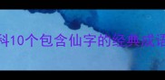 成语百科10个包含仙字的经典成语及寓意