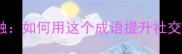 其乐融融如何用这个成语提升社交圈质量