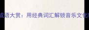 音乐成语大赏用经典词汇解锁音乐文化密码