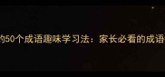 小学必会的50个成语趣味学习法家长必看的成语教学指南