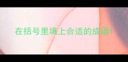 在括号里填上合适的成语