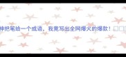 神把笔给一个成语我竟写出全网爆火的爆款