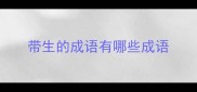 带生的成语有哪些成语