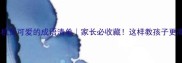 形容机灵可爱的成语清单家长必收藏这样教孩子更高效