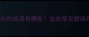 易错成语睛开头的成语有哪些这些常见错误你中招了吗
