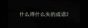 什么得什么失的成语
