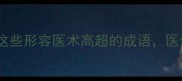 医学界天花板这些形容医术高超的成语医生看完直呼内行
