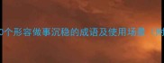 职场高情商必备10个形容做事沉稳的成语及使用场景附职场话术模板