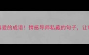 必学20个表示真爱的成语情感导师私藏的句子让TA听见你心动的声音