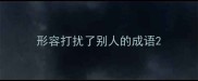 形容打扰了别人的成语