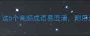 纷什么成语这5个高频成语易混淆附用法及记忆技巧