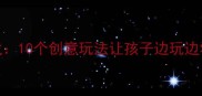 成语接龙亲子游戏10个创意玩法让孩子边玩边学附免费资源包