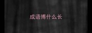 成语博什么长