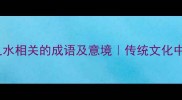 10个与气之水相关的成语及意境传统文化中的自然哲学