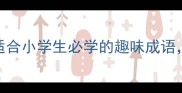 成语接龙小课堂10个适合小学生必学的趣味成语家长辅导也能轻松掌握