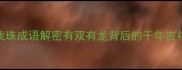 双龙戏珠成语解密有双有龙背后的千年吉祥密码