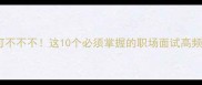 四字成语不可不不不这10个必须掌握的职场面试高频词速存