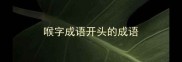 喉字成语开头的成语