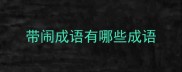 带闹成语有哪些成语