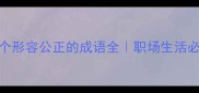 公正成语推荐10个形容公正的成语全职场生活必备正能量金句