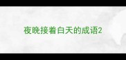 夜晚接着白天的成语